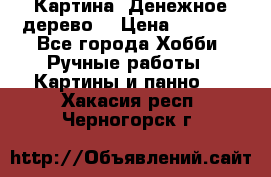 Картина “Денежное дерево“ › Цена ­ 5 000 - Все города Хобби. Ручные работы » Картины и панно   . Хакасия респ.,Черногорск г.